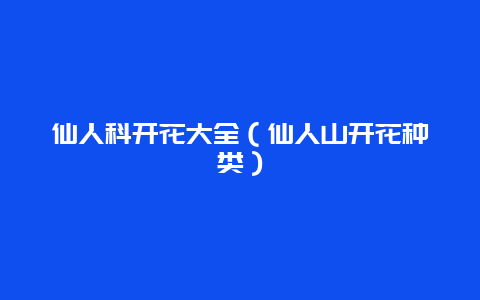 仙人科开花大全（仙人山开花种类）