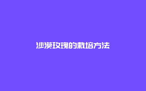 沙漠玫瑰的栽培方法