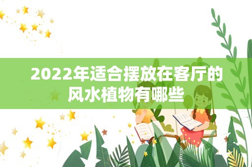 2022年适合摆放在客厅的风水植物有哪些插图