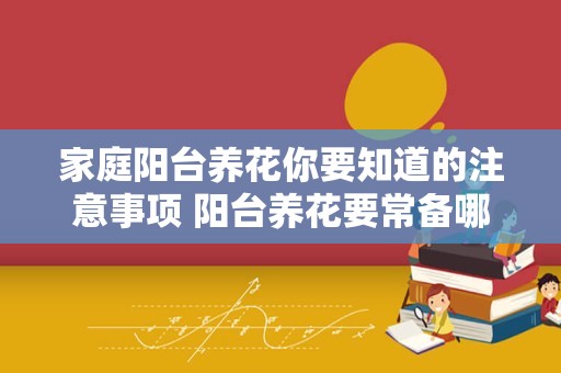 家庭阳台养花你要知道的注意事项 阳台养花要常备哪些药插图