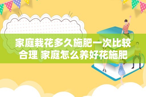 家庭栽花多久施肥一次比较合理 家庭怎么养好花施肥的方法有哪些插图